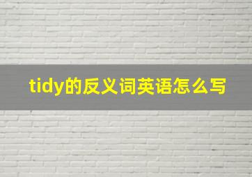 tidy的反义词英语怎么写