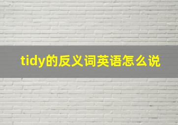 tidy的反义词英语怎么说