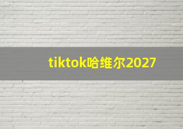 tiktok哈维尔2027