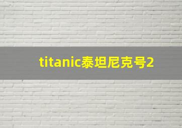 titanic泰坦尼克号2