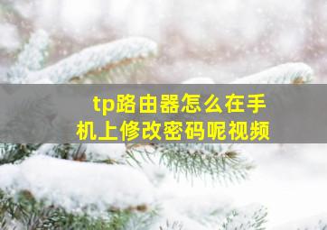 tp路由器怎么在手机上修改密码呢视频