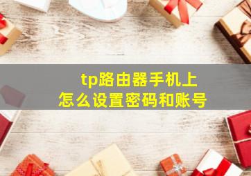 tp路由器手机上怎么设置密码和账号