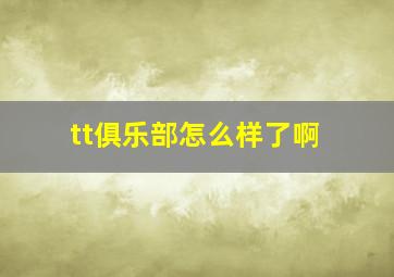 tt俱乐部怎么样了啊