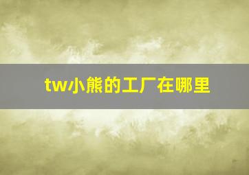 tw小熊的工厂在哪里