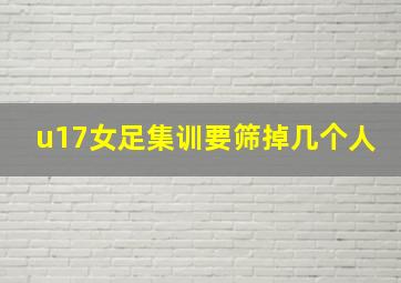 u17女足集训要筛掉几个人