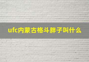 ufc内蒙古格斗胖子叫什么