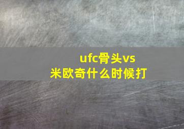 ufc骨头vs米欧奇什么时候打