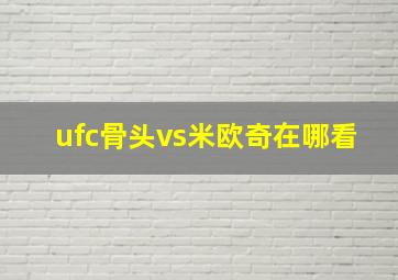 ufc骨头vs米欧奇在哪看