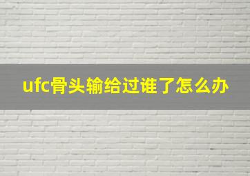 ufc骨头输给过谁了怎么办