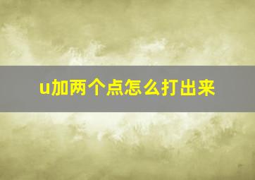 u加两个点怎么打出来