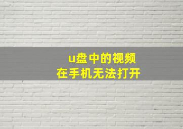 u盘中的视频在手机无法打开