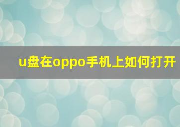 u盘在oppo手机上如何打开