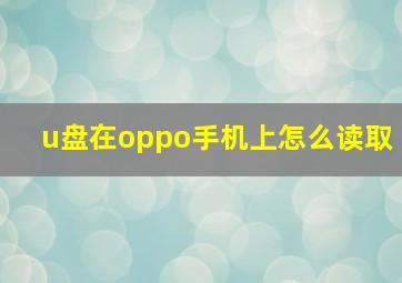 u盘在oppo手机上怎么读取