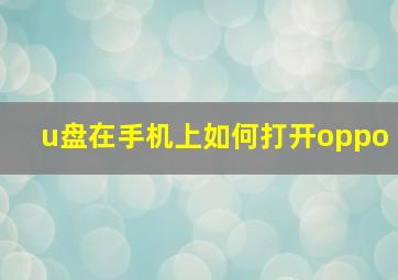 u盘在手机上如何打开oppo