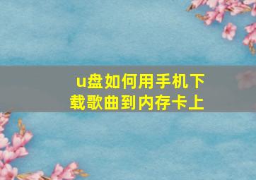 u盘如何用手机下载歌曲到内存卡上