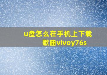 u盘怎么在手机上下载歌曲vivoy76s