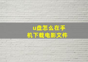 u盘怎么在手机下载电影文件