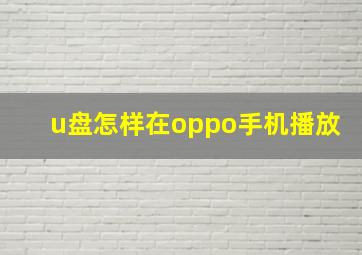 u盘怎样在oppo手机播放