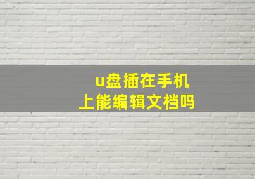 u盘插在手机上能编辑文档吗