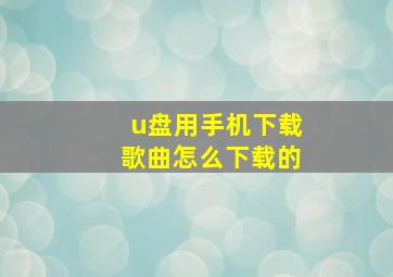 u盘用手机下载歌曲怎么下载的