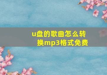 u盘的歌曲怎么转换mp3格式免费