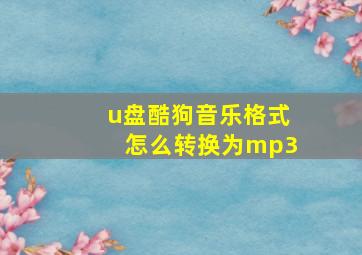 u盘酷狗音乐格式怎么转换为mp3