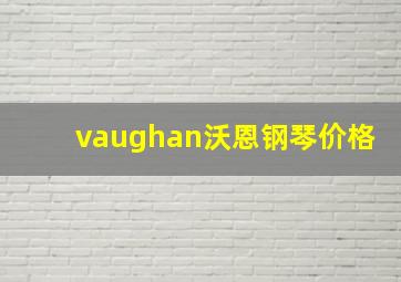 vaughan沃恩钢琴价格