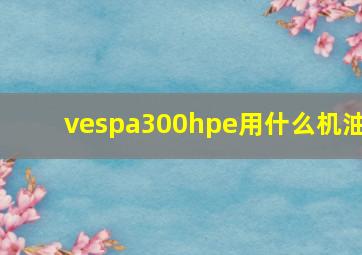 vespa300hpe用什么机油