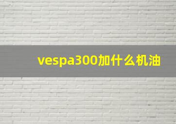 vespa300加什么机油