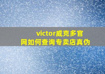 victor威克多官网如何查询专卖店真伪