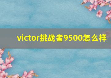 victor挑战者9500怎么样