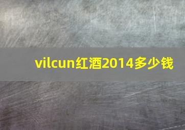 vilcun红酒2014多少钱