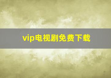 vip电视剧免费下载