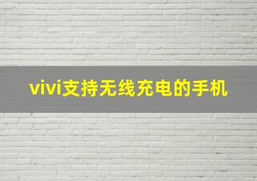 vivi支持无线充电的手机