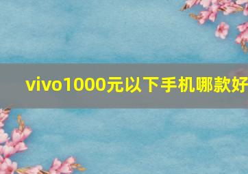 vivo1000元以下手机哪款好