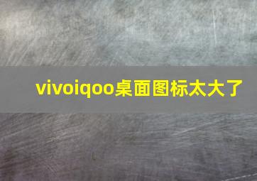 vivoiqoo桌面图标太大了