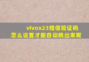 vivox23短信验证码怎么设置才能自动跳出来呢