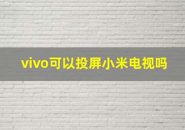 vivo可以投屏小米电视吗