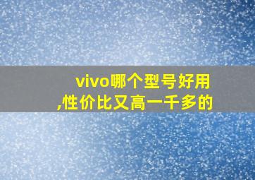 vivo哪个型号好用,性价比又高一千多的