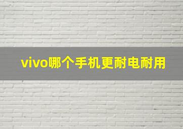 vivo哪个手机更耐电耐用