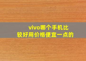 vivo哪个手机比较好用价格便宜一点的