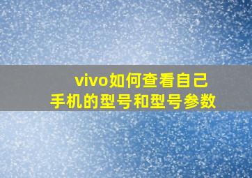 vivo如何查看自己手机的型号和型号参数