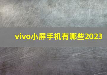 vivo小屏手机有哪些2023