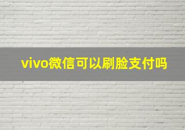 vivo微信可以刷脸支付吗