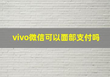 vivo微信可以面部支付吗