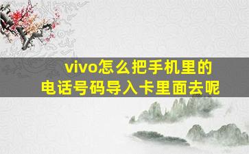 vivo怎么把手机里的电话号码导入卡里面去呢