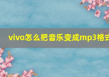 vivo怎么把音乐变成mp3格式