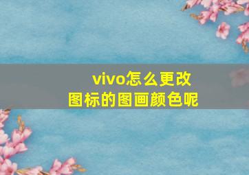 vivo怎么更改图标的图画颜色呢