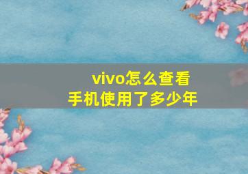 vivo怎么查看手机使用了多少年