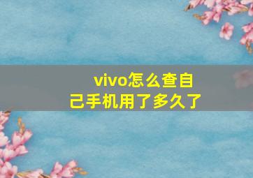 vivo怎么查自己手机用了多久了